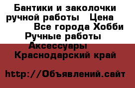 Бантики и заколочки ручной работы › Цена ­ 40-500 - Все города Хобби. Ручные работы » Аксессуары   . Краснодарский край